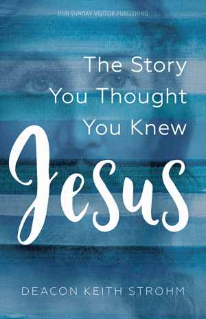 Jesus: The Story You Thought You Knew / Deacon Keith Strohm