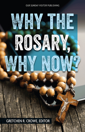 Why the Rosary, Why Now? / Gretchen Crowe, Editor