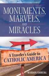 Monuments Marvels and Miracles A Traveler's Guide to Catholic America / Marion Amberg