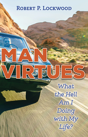 Man Virtues: What the Hell Am I Doing with My Life? / Robert P Lockwood