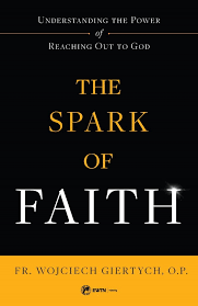 Spark of Faith Understanding the Power of Reaching Out to God / Fr Wojciech Giertych