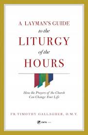 A Layman’s Guide to the Liturgy of the Hours How the Prayers of the Church Can Change Your Life / Fr Timothy Gallagher