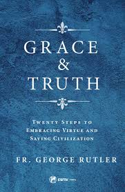 Grace and Truth Twenty Steps to Embracing Virtue and Saving Civilisation/  Fr George William Rutler