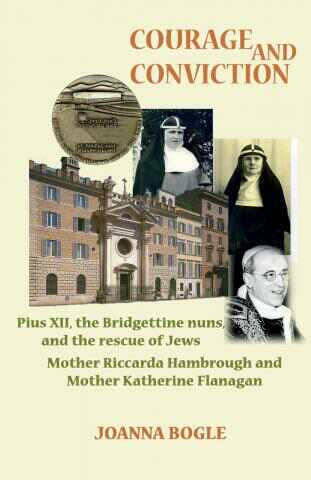 Courage and Conviction: Pius XII, the Bridgettine Nuns, and the Rescue of Jews: Mother Riccarda Hambrough and Mother Katherine Flanagan / Joanna Bogle