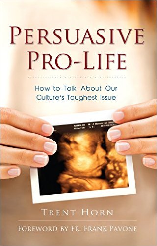 Persuasive Pro Life: How to Talk about Our Culture's Toughest Issue / Trent Horn
