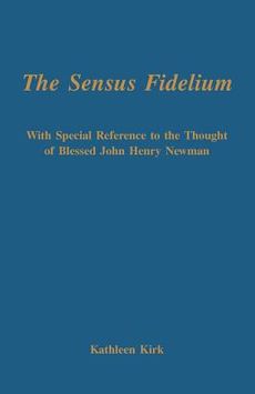 The Sensus Fidelium: With Special Reference to the Thought of Blessed John Henry Newman / Kathleen Kirk