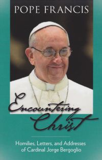 Encountering Christ: Homilies, Letters, and Addresses of Cardinal Jorge Bergoglio / Pope Francis