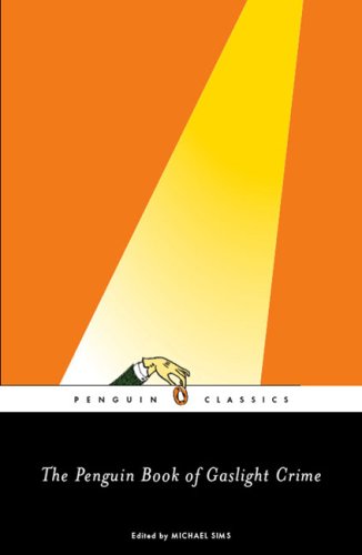 The Penguin Book of Gaslight Crime: Con Artists, Burglars, Rogues, and Scoundrels from the Time of Sherlock Holmes / Edited by Michael Sims
