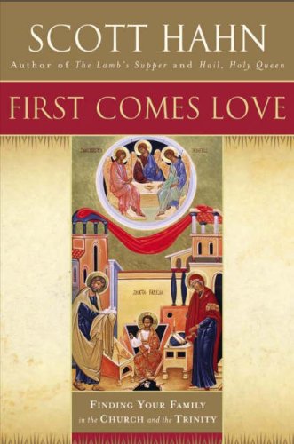 First Comes Love: Finding Your Family in the Church and the Trinity / Scott Hahn
