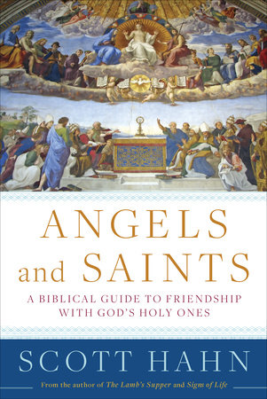 Angels and Saints A Biblical Guide to Friendship with God's Holy Ones / Scott Hahn