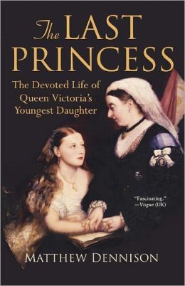The Last Princess : The Devoted Life of Queen Victoria's Youngest Daughter / Matthew Dennison