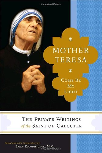 Mother Teresa Come be My Light: the Private Writings of the "Saint of Calcutta" / Edited by Brian Kolodiejchuk