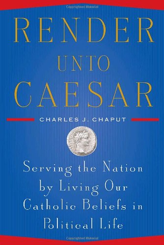 Render unto Caesar: Serving the Nation by Living our Catholic Beliefs in Political  Life / Charles J. Chaput