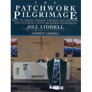 The Patchwork Pilgrimage: How to Create Vibrant Church Decorations and Vestments with Quilting Techniques / Jill Liddell; with Historical Essays by Andrew Liddell