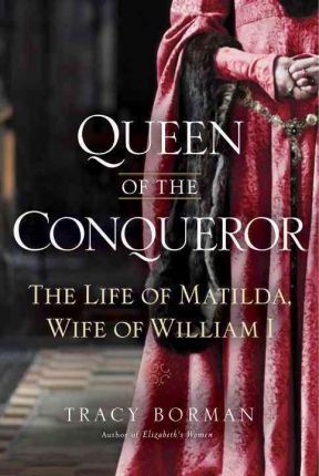 Queen of the Conqueror : The Life of Matilda, Wife of William I / Tracy Joanne Borman
