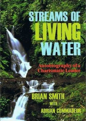 Streams of Living Water: Autobiography of a Charismatic Leader / Brian Smith with Adrian Commadeur