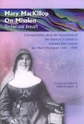 Mary MacKillop on Mission: To Her Last Breath: Correspondence about the Foundations of the Sisters of St Joseph in Aotearoa New Zealand and Mary's Final Years 1881-1909 / Edited by Sheila McCreanor