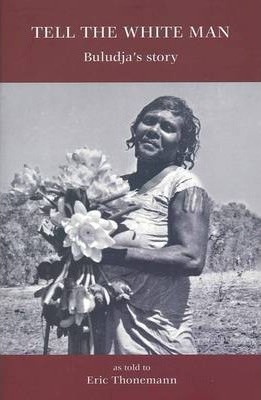Tell the White Man : Buludja's Story / Eric Thonemann