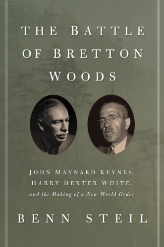 Battle of Bretton Woods: John Maynard Keynes, Harry Dexter White, and the Making of a New World Order / Benn Steil