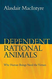 Dependent Rational Animals : Why Human Beings Need the Virtues / Alasdair MacIntyre