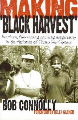 Making "Black Harvest" : Warfare, Film-making and Living Dangerously in the Highlands of Papua New Guinea / Bob Connelly