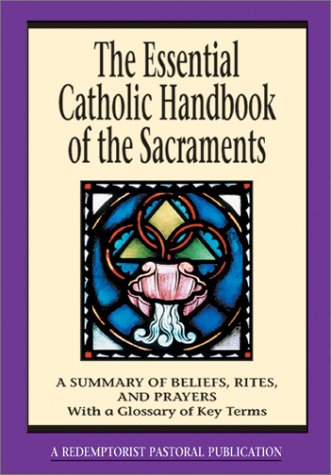 The Essential Catholic Handbook of the Sacraments: a Summary of Beliefs, Rites, and Prayers / Thomas M. Santa