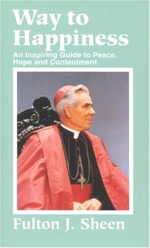 Way to Happiness: an Inspiring Guide to Peace, Hope, and Contentment / Fulton J. Sheen