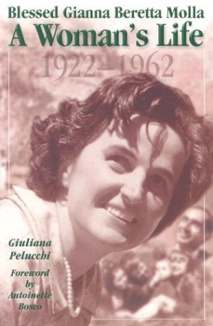 Blessed Gianna Beretta Molla: a Woman's Life, 1922-1962 / Giuliana Pelucchi
