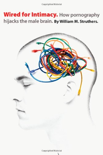 Wired for Intimacy: How Pornography Hijacks the Male Brain / William M. Struthers