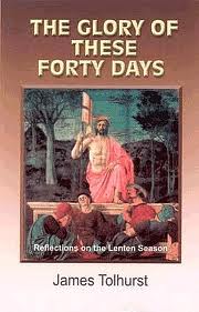 The Glory of These Forty Days: Reflections on the Lenten Seasons / James Tolhurst