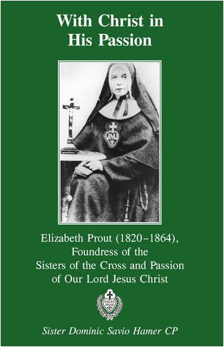 With Christ in His Passion: Elizabeth Prout (1820-1864), Foundress of the Sisters of the Cross and Passion of Our Lord Jesus Christ /  Sister Dominic Savio Hamer