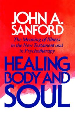 Healing Body & Soul the Meaning of Illness in the New Testament and in Psychotherapy / John A Sanford
