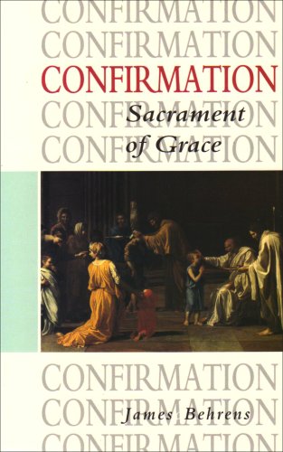 Confirmation, Sacrament of Grace: the Theology, Practice and Law of the Roman Catholic Church and the Church of England / James Behrens
