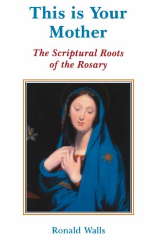 This is Your Mother: the Scriptural Roots of the Rosary / Ronald Walls