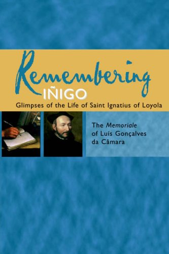 Remembering InÌƒigo: Glimpses of the Life of Saint Ignatius of Loyola / the Memoriale of Luis GoncÌ§alves da CaÌ‚mara