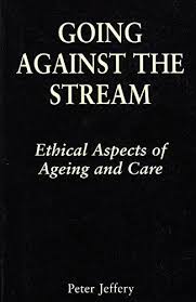 Going Against the Stream Ethical Aspects of Ageing and Care / Peter Jeffrey