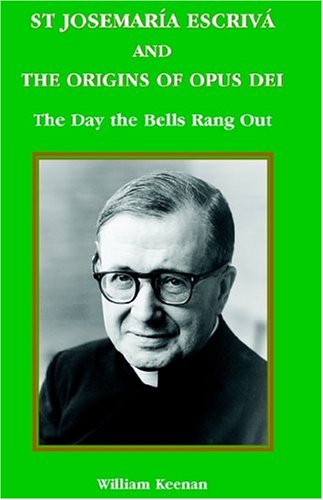 St Josemaria Escriva and Origins of Opus Dei: The Day the Bells Rang Out / William Keenan