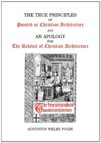 True Principles of Pointed or Christian Architecture and An Apology for the Revival of Christian Architecture / Augustus Welby Pugin