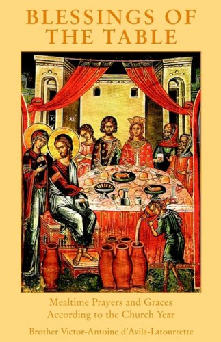 Blessings of the Table: Mealtime Prayers and Graces According to the Church Year / Victor-Antoine d'Avila-Latourrette