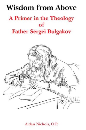 Wisdom from Above: a Primer in the Theology of Father Sergei Bulgakov / Aidan Nichols