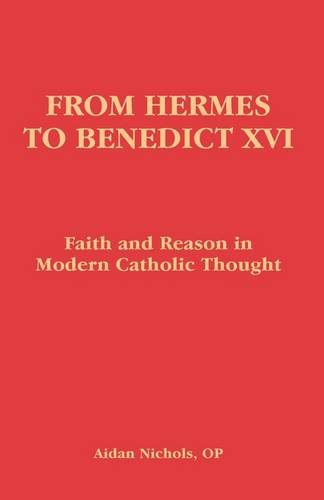 From Hermes to Benedict XVI: Faith and Reason in Modern Catholic Thought / Aidan Nichols