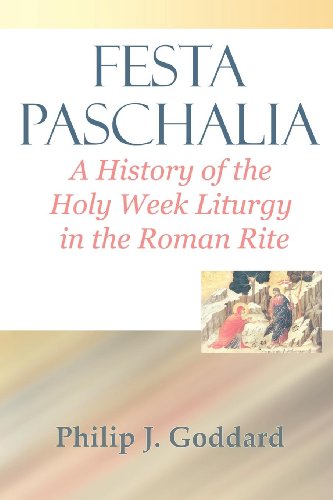 Festa Paschalia: A History of the Holy Week Liturgy in the Roman Rite /Philip J. Goddard
