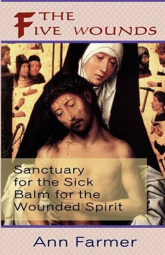 The Five Wounds: Sanctuary for the Sick, Balm for the Wounded Spirit / Ann Farmer