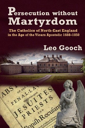 Persecution Without Martyrdom: The Catholics of North-East England in the. Age of the Vicars Apostolic 1688-185 / Leo Gooch