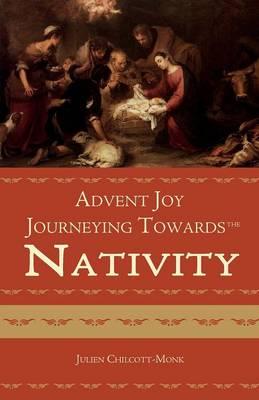 Advent Joy: The Journeying Towards the Nativity/ Julien Chilcott-Monk