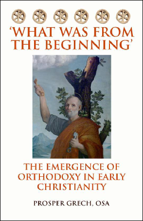What was from the Beginning The Emergence of Orthodoxy in Early Christianity / Prosper Grech OSA