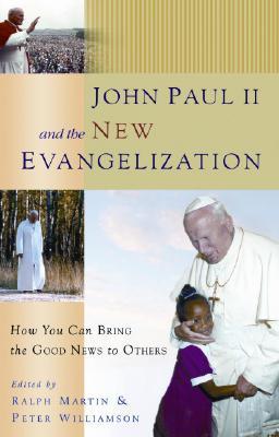 John Paul II and the New Evangelisation : How You Can Bring the Good News to Others /  Ralph Martin and Peter Williamson