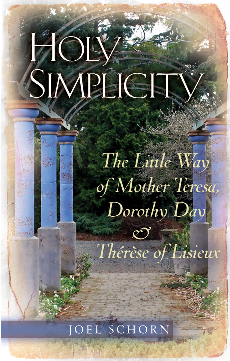 Holy Simplicity The Little Way of Mother Teresa, Dorothy Day & Therese of Lisieux / Joel Schorn