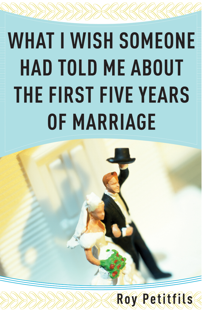 What I Wish Someone Had Told Me About the First Five Years of Marriage / Roy Petitfils
