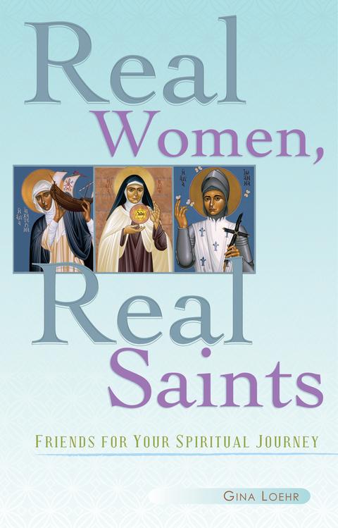 Real Women, Real Saints: Friends for Your Spiritual Journey / Gina Loehr